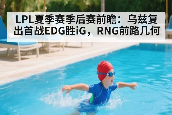 LPL夏季赛季后赛前瞻:乌兹复出首战EDG胜iG,RNG前路几何