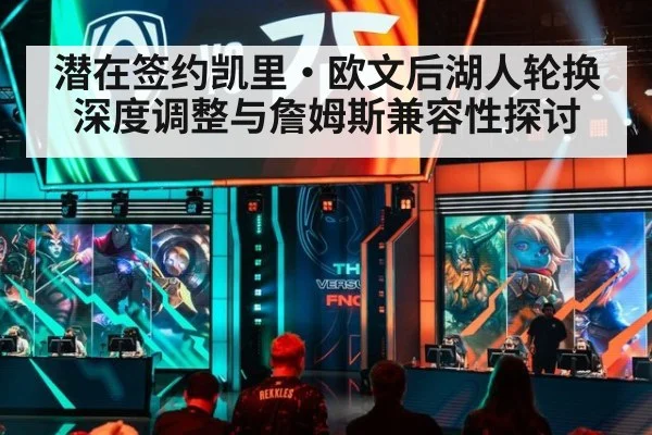 潜在签约凯里·欧文后湖人轮换深度调整与詹姆斯兼容性探讨