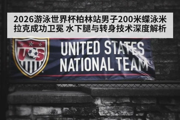 2026游泳世界杯柏林站男子200米蝶泳米拉克成功卫冕 水下腿与转身技术深度解析