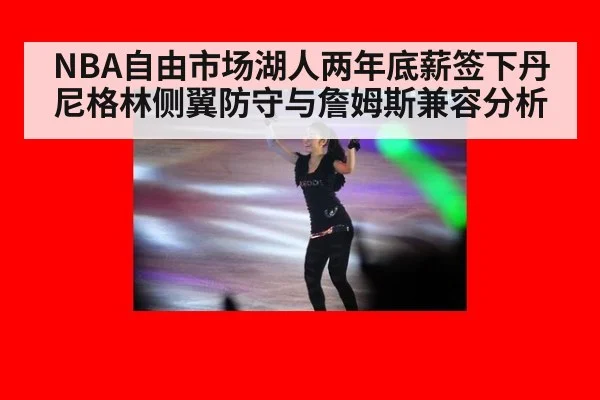 NBA自由市场湖人两年底薪签下丹尼格林侧翼防守与詹姆斯兼容分析