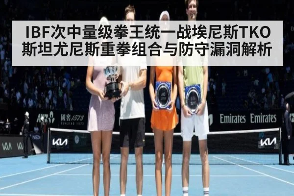 IBF次中量级拳王统一战埃尼斯TKO斯坦尤尼斯重拳组合与防守漏洞解析