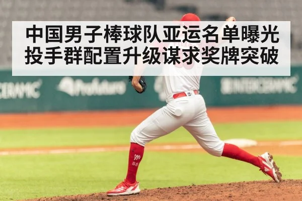 中国男子棒球队亚运名单曝光 投手群配置升级谋求奖牌突破